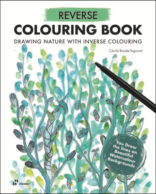 Reverse Coloring Book: Drawing Nature with Inverse Colouring. You Draw the Lines on Beautiful Watercolour Backgrounds