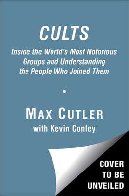 Cults: Inside the World&#39;s Most Notorious Groups and Understanding the People Who Joined Them