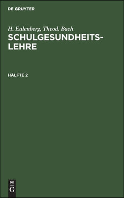 H. Eulenberg; Theod. Bach: Schulgesundheitslehre. H&#228;lfte 2