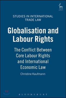 Globalisation and Labour Rights: The Conflict Between Core Labour Rights and International Economic Law