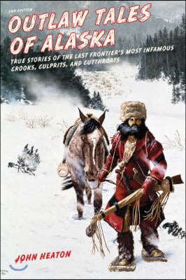 Outlaw Tales of Alaska: True Stories of the Last Frontier&#39;s Most Infamous Crooks, Culprits, and Cutthroats