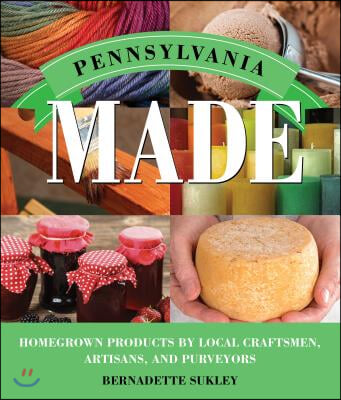 Pennsylvania Made: Homegrown Products by Local Craftsmen, Artisans, and Purveyors