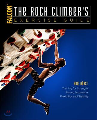 The Rock Climber&#39;s Exercise Guide: Training for Strength, Power, Endurance, Flexibility, and Stability