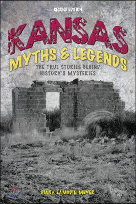 Kansas Myths and Legends: The True Stories behind History&#39;s Mysteries