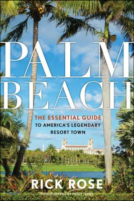 Palm Beach: The Essential Guide to America&#39;s Legendary Resort Town