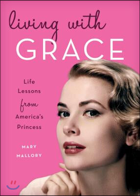 Living with Grace: Life Lessons from America&#39;s Princess