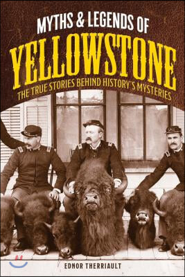 Myths and Legends of Yellowstone: The True Stories behind History&#39;s Mysteries