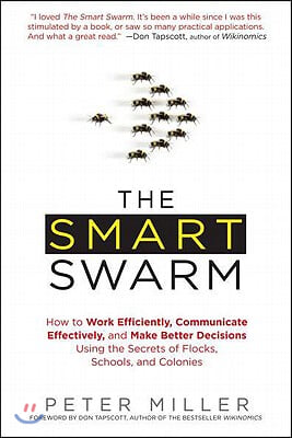 The Smart Swarm: How to Work Efficiently, Communicate Effectively, and Make Better Decisions Usin g the Secrets of Flocks, Schools, and