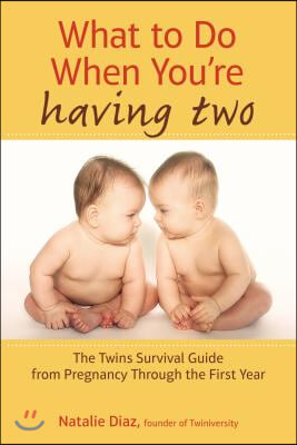 What to Do When You&#39;re Having Two: The Twins Survival Guide from Pregnancy Through the First Year