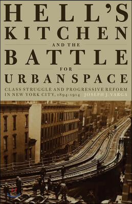 Hell&#39;s Kitchen and the Battle for Urban Space: Class Struggle and Progressive Reform in New York City, 1894-1914