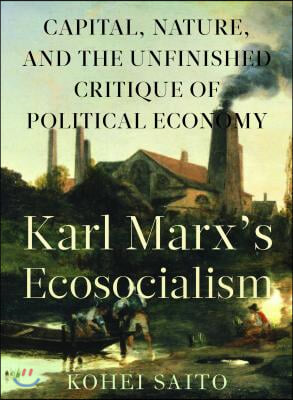 Karl Marxa (Tm)S Ecosocialism: Capital, Nature, and the Unfinished Critique of Political Economy