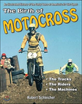 The Birth of Motocross: An Illustrated History of the Early Years of America&#39;s #1 Dirt Sport - The Tracks - The Riders - The Machines