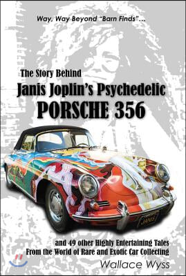 The Story Behind Janis Joplin&#39;s Psychedelic Porsche 356: And 49 Other Highly Entertaining Tales from the World of Rare and Exotic Car Collecting