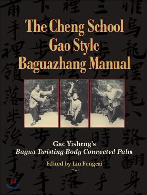 The Cheng School Gao Style Baguazhang Manual: Gao Yisheng&#39;s Bagua Twisting-Body Connected Palm