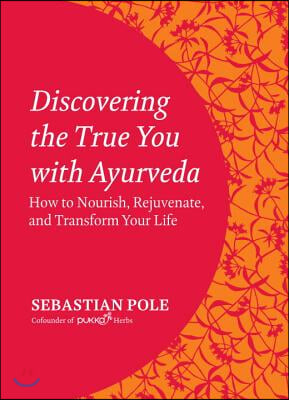 Discovering the True You with Ayurveda: How to Nourish, Rejuvenate, and Transform Your Life