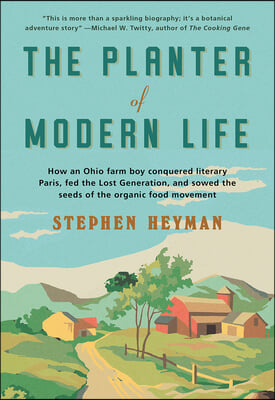 The Planter of Modern Life: How an Ohio Farm Boy Conquered Literary Paris, Fed the Lost Generation, and Sowed the Seeds of the Organic Food Moveme