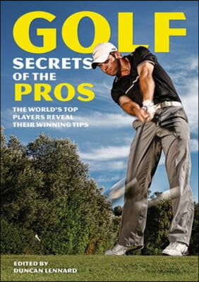 Golf Secrets of the Pros: The World's Top Players Reveal Their Winning Tips