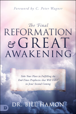 The Final Reformation and Great Awakening: Take Your Place in Fulfilling the End-Times Prophecies that Will Usher in Jesus&#39; Second Coming