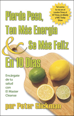 Pierde Peso, Ten Mas Energia Se Mas Feliz En 10 Dias: Encargate de Tu Salud Con El Master Cleanse