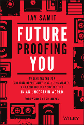 Future-Proofing You: Twelve Truths for Creating Opportunity, Maximizing Wealth, and Controlling Your Destiny in an Uncertain World