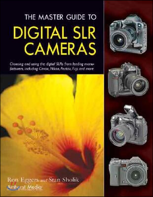 The Master Guide to Digital SLR Cameras: Choosing and Using the Digital SLRs from Leading Manufacturers, Including Canon, Nikon, Pentax, Fuji, and Mor