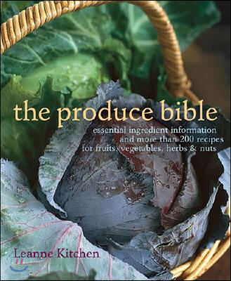 The Produce Bible: Essential Ingredient Information and More Than 200 Recipes for Fruits, Vegetables, Herbs & Nuts