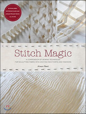 Stitch Magic: A Compendium of Sewing Techniques for Sculpting Fabric Into Exciting New Forms and Fashions