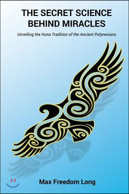 The Secret Science Behind Miracles: Unveiling the Huna Tradition of the Ancient Polynesians