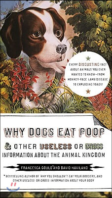 Why Dogs Eat Poop, and Other Useless or Gross Information about the Animal Kingdom: Every Disgusting Fact about Animals You Ever Wanted to Know -- Fro