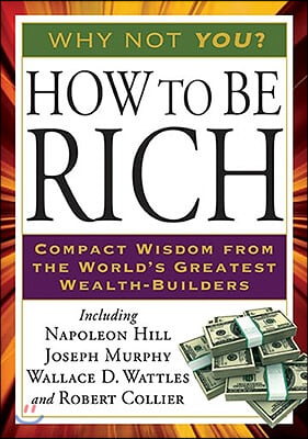 How to Be Rich: Compact Wisdom from the World&#39;s Greatest Wealth-Builders