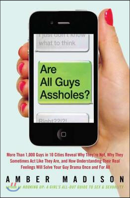 Are All Guys Assholes?: More Than 1,000 Guys in 10 Cities Reveal Why They&#39;re Not, Why They Sometimes Act Like They Are, and How Understanding