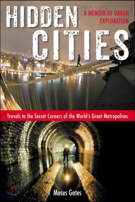 Hidden Cities: Travels to the Secret Corners of the World&#39;s Great Metropolises: a Memoir of Urban Exploration