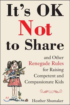 It&#39;s Ok Not to Share and Other Renegade Rules for Raising Competent and Compassionate Kids