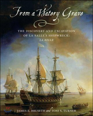 From a Watery Grave: The Discovery and Excavation of La Salle&#39;s Shipwreck, La Belle