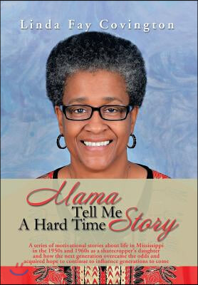 Mama Tell Me A Hard Time Story: A series of motivational stories about life in Mississippi in the 1950s and 1960s as a sharecropper's daughter and how