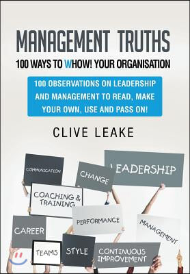 Management Truths - 100 Ways to Whow! Your Organisation: 100 Observations on Leadership and Management to Read, Make Your Own, Use and Pass On!