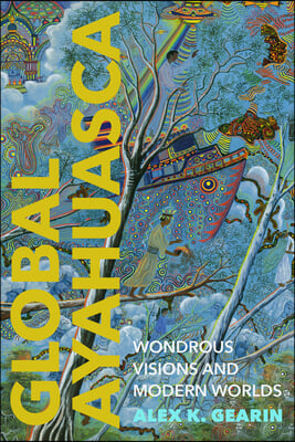 Global Ayahuasca: Wondrous Visions and Modern Worlds