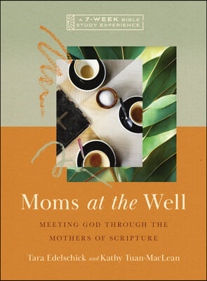 Moms at the Well: Meeting God Through the Mothers of Scripture-A 7-Week Bible Study