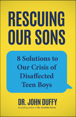Rescuing Our Sons: 8 Solutions to Our Crisis of Disaffected Teen Boys (a Psychologist&#39;s Roadmap)