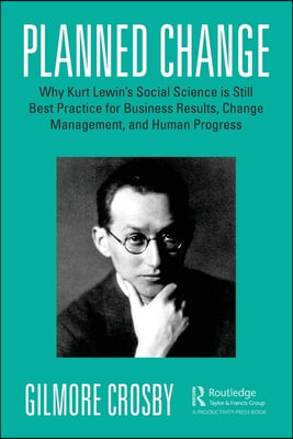 Planned Change: Why Kurt Lewin&#39;s Social Science is Still Best Practice for Business Results, Change Management, and Human Progress