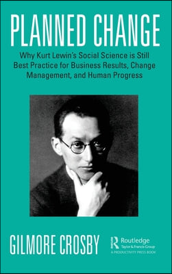 Planned Change: Why Kurt Lewin&#39;s Social Science Is Still Best Practice for Business Results, Change Management, and Human Progress