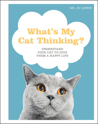 What&#39;s My Cat Thinking?: Understand Your Cat to Give Them a Happy Life