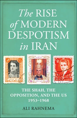 The Rise of Modern Despotism in Iran: The Shah, the Opposition, and the Us, 1953-1968