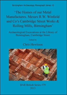 &#39;The Homes of our Metal Manufactures. Messrs R.W. Winfield and Co&#39;s Cambridge Street Works &amp; Rolling Mills, Birmingham&#39;: Archaeological Excavations at
