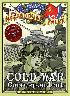 Cold War Correspondent (Nathan Hale&#39;s Hazardous Tales #11): A Korean War Tale