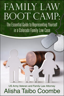 Family Law Boot Camp: The Essential Guide to Representing Yourself in a Colorado Family Law Case