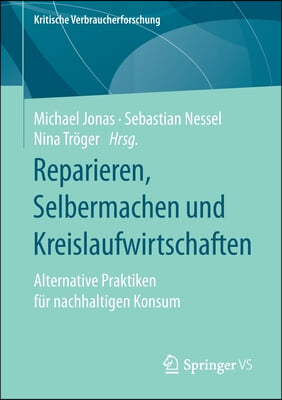 Reparieren, Selbermachen Und Kreislaufwirtschaften: Alternative Praktiken Fur Nachhaltigen Konsum