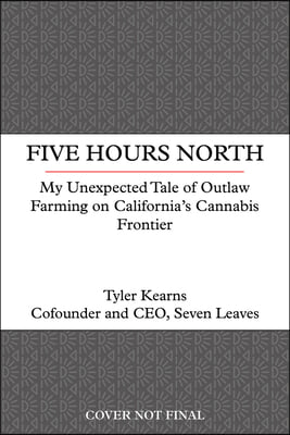 Five Hours North: A Memoir of Outlaw Farming on California&#39;s Cannabis Frontier