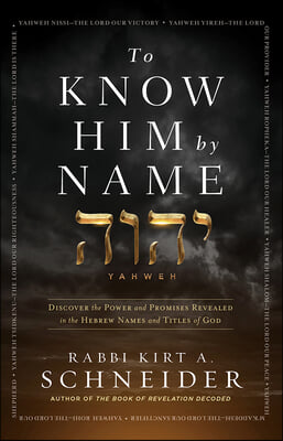 To Know Him by Name: Discover the Power and Promises Revealed in the Hebrew Names and Titles of God