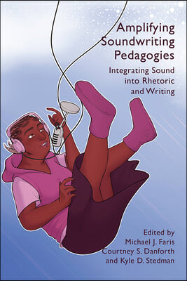 Amplifying Soundwriting Pedagogies: Integrating Sound Into Rhetoric and Writing